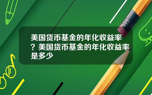 美国货币基金的年化收益率？美国货币基金的年化收益率是多少