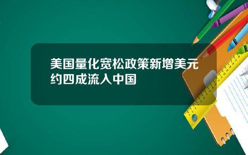 美国量化宽松政策新增美元约四成流入中国