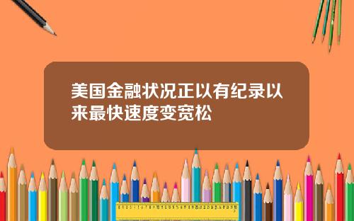 美国金融状况正以有纪录以来最快速度变宽松