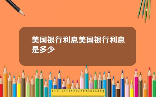 美国银行利息美国银行利息是多少