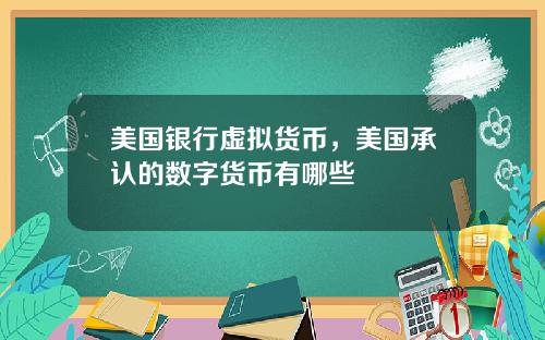 美国银行虚拟货币，美国承认的数字货币有哪些