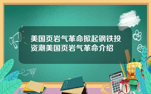 美国页岩气革命掀起钢铁投资潮美国页岩气革命介绍