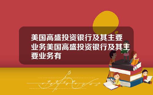 美国高盛投资银行及其主要业务美国高盛投资银行及其主要业务有