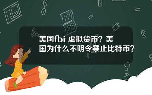 美国fbi 虚拟货币？美国为什么不明令禁止比特币？