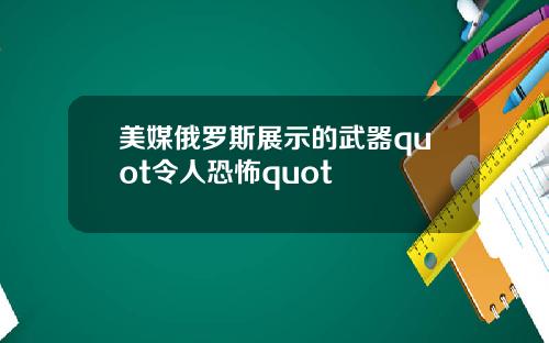 美媒俄罗斯展示的武器quot令人恐怖quot