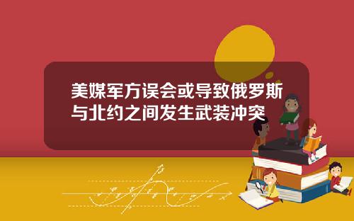 美媒军方误会或导致俄罗斯与北约之间发生武装冲突