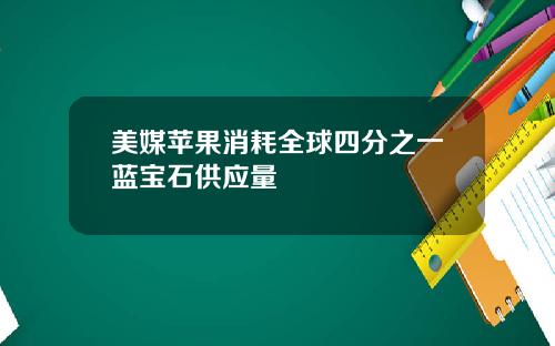 美媒苹果消耗全球四分之一蓝宝石供应量