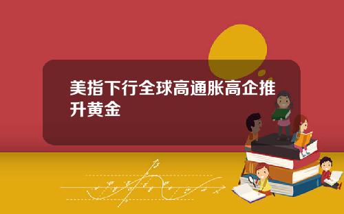 美指下行全球高通胀高企推升黄金