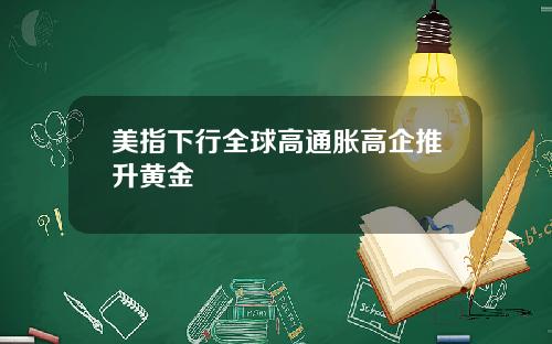 美指下行全球高通胀高企推升黄金