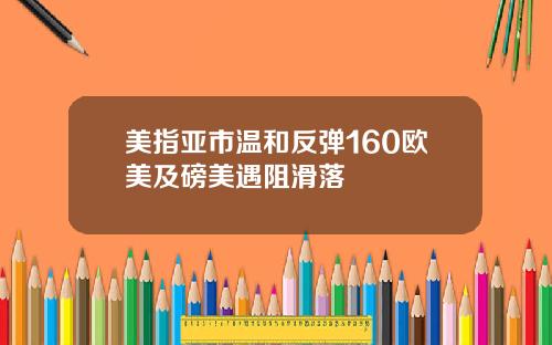 美指亚市温和反弹160欧美及磅美遇阻滑落