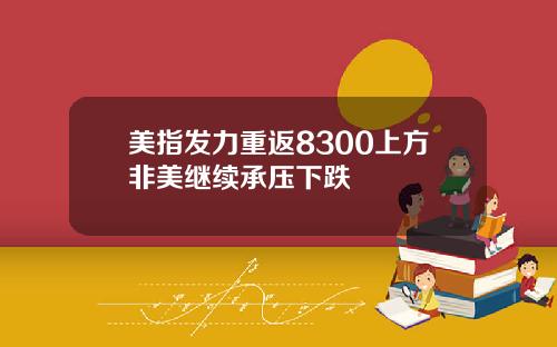 美指发力重返8300上方非美继续承压下跌