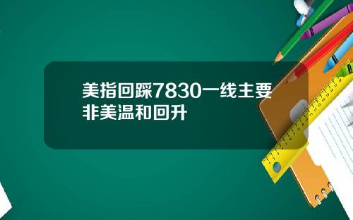 美指回踩7830一线主要非美温和回升