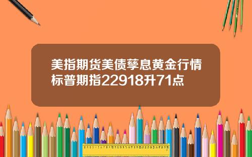 美指期货美债孳息黄金行情标普期指22918升71点