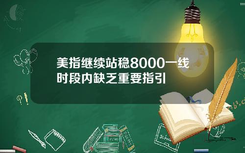 美指继续站稳8000一线时段内缺乏重要指引