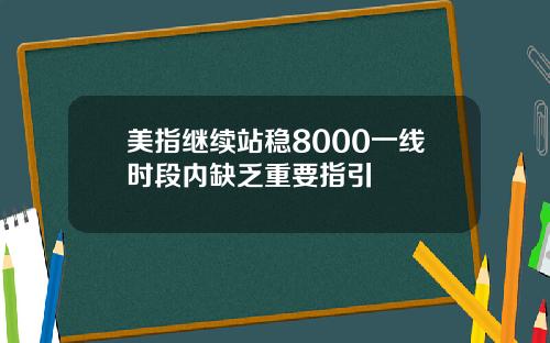 美指继续站稳8000一线时段内缺乏重要指引