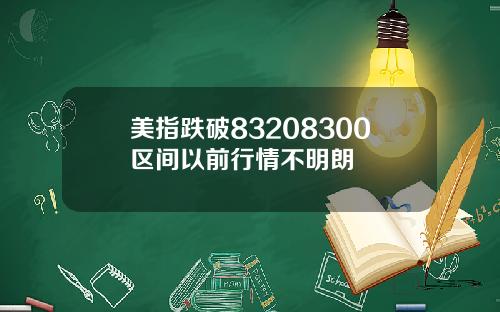 美指跌破83208300区间以前行情不明朗