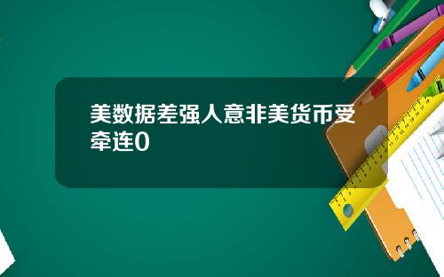 美数据差强人意非美货币受牵连0