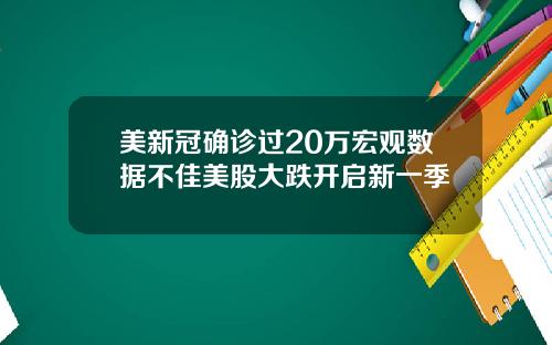 美新冠确诊过20万宏观数据不佳美股大跌开启新一季