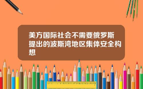美方国际社会不需要俄罗斯提出的波斯湾地区集体安全构想