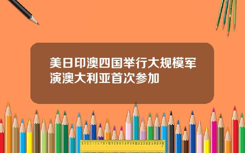 美日印澳四国举行大规模军演澳大利亚首次参加