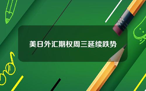 美日外汇期权周三延续跌势