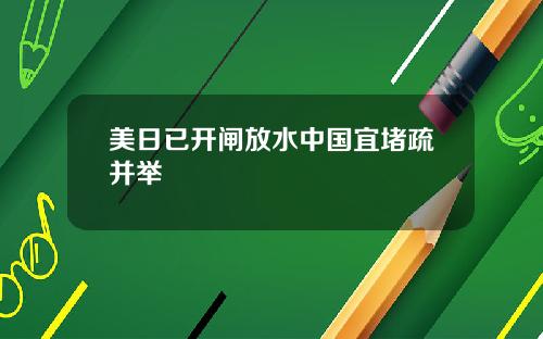美日已开闸放水中国宜堵疏并举