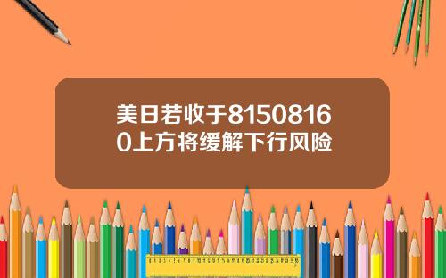 美日若收于81508160上方将缓解下行风险