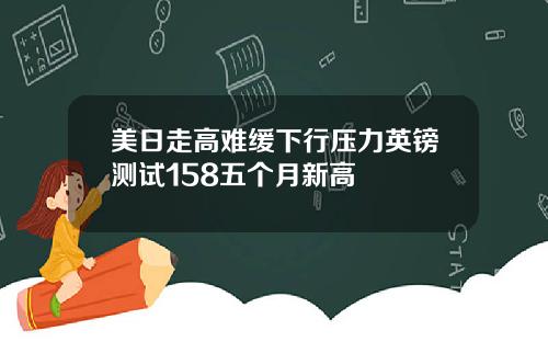 美日走高难缓下行压力英镑测试158五个月新高