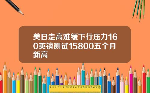 美日走高难缓下行压力160英镑测试15800五个月新高