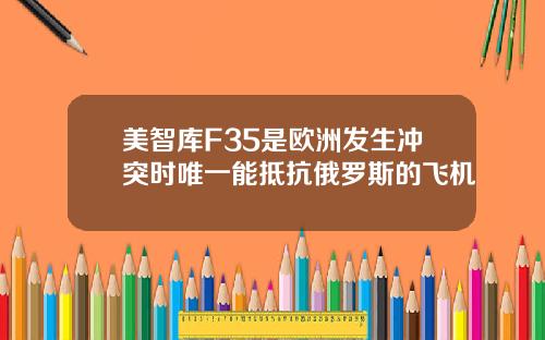 美智库F35是欧洲发生冲突时唯一能抵抗俄罗斯的飞机