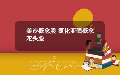 美沙概念股 氯化亚砜概念龙头股