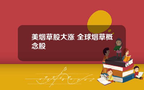 美烟草股大涨 全球烟草概念股