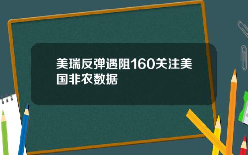 美瑞反弹遇阻160关注美国非农数据