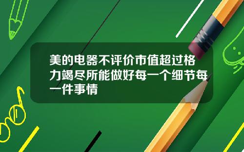 美的电器不评价市值超过格力竭尽所能做好每一个细节每一件事情