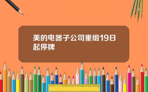 美的电器子公司重组19日起停牌