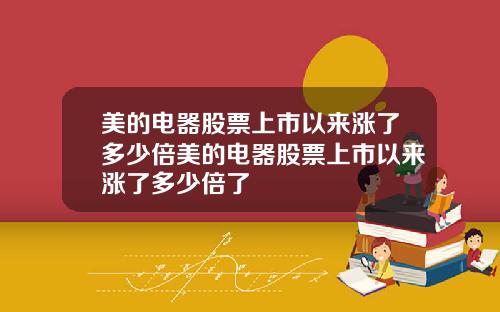美的电器股票上市以来涨了多少倍美的电器股票上市以来涨了多少倍了