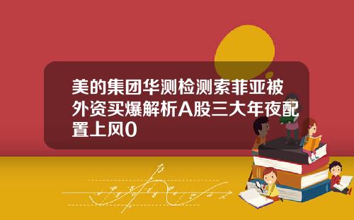 美的集团华测检测索菲亚被外资买爆解析A股三大年夜配置上风0