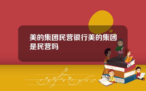 美的集团民营银行美的集团是民营吗