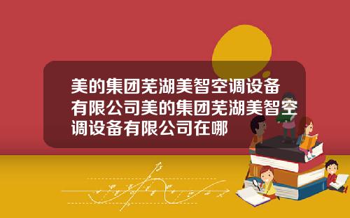 美的集团芜湖美智空调设备有限公司美的集团芜湖美智空调设备有限公司在哪