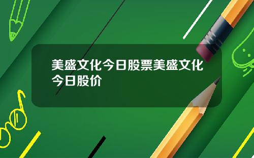 美盛文化今日股票美盛文化今日股价