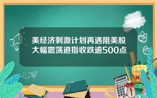 美经济刺激计划再遇阻美股大幅震荡道指收跌逾500点
