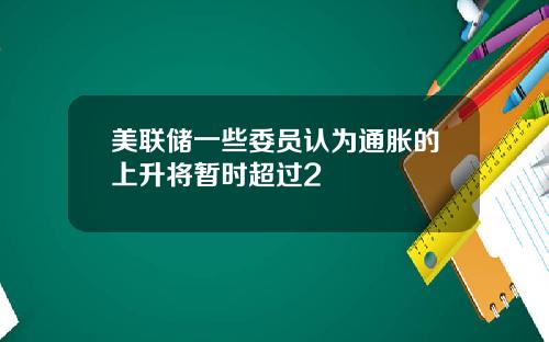 美联储一些委员认为通胀的上升将暂时超过2