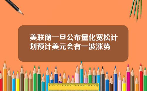 美联储一旦公布量化宽松计划预计美元会有一波涨势