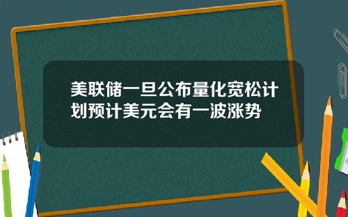 美联储一旦公布量化宽松计划预计美元会有一波涨势