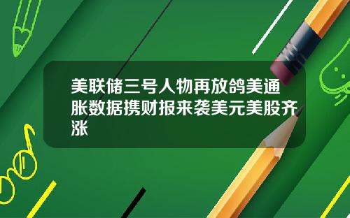美联储三号人物再放鸽美通胀数据携财报来袭美元美股齐涨
