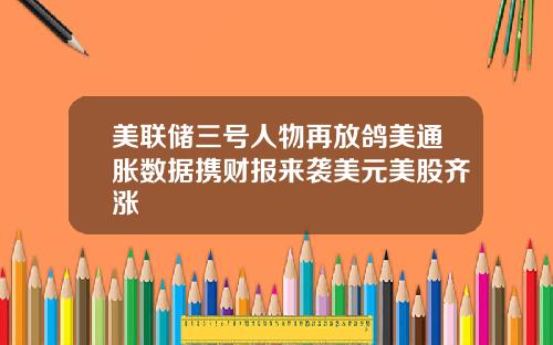 美联储三号人物再放鸽美通胀数据携财报来袭美元美股齐涨