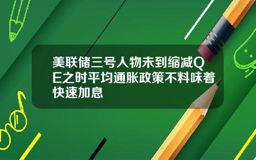 美联储三号人物未到缩减QE之时平均通胀政策不料味着快速加息