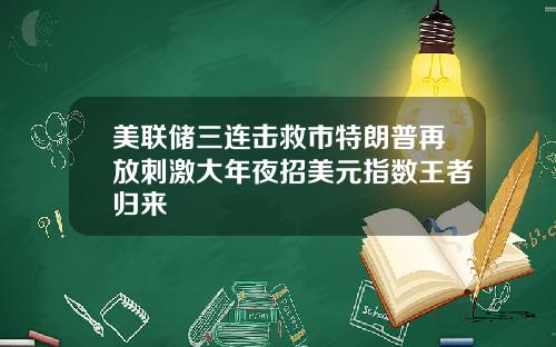 美联储三连击救市特朗普再放刺激大年夜招美元指数王者归来