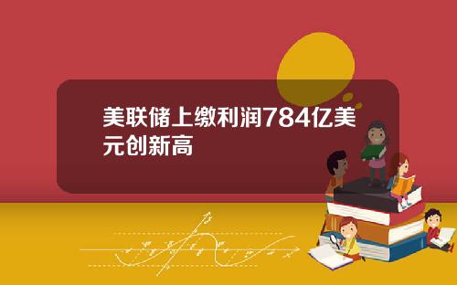 美联储上缴利润784亿美元创新高