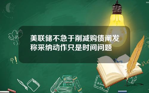 美联储不急于削减购债阐发称采纳动作只是时间问题